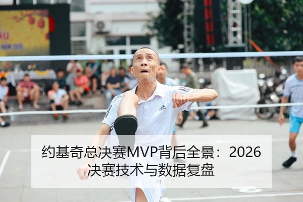 约基奇总决赛MVP背后全景：2026决赛技术与数据复盘